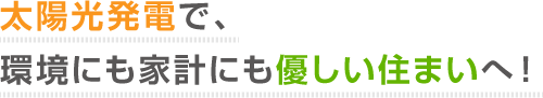 太陽光発電で、環境にも家計にも優しい住まいへ！
